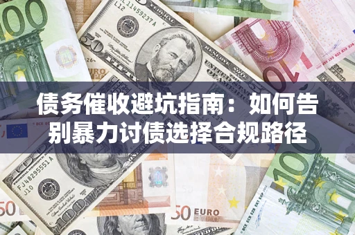 北京债务催收避坑指南：如何告别暴力讨债选择合规路径