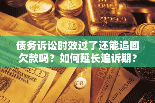 北京债务诉讼时效过了还能追回欠款吗？如何延长追诉期？