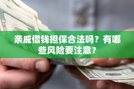 北京亲戚借钱担保合法吗？有哪些风险要注意？