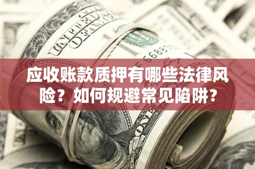北京应收账款质押有哪些法律风险？如何规避常见陷阱？