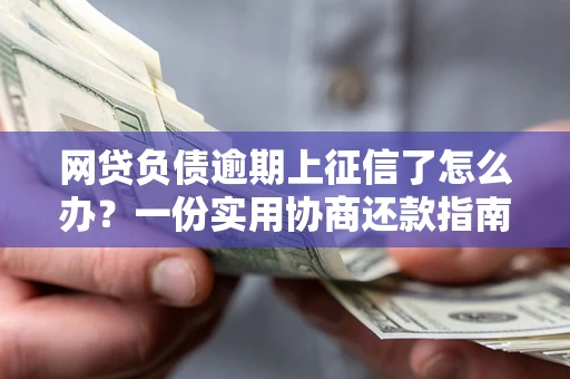 北京网贷负债逾期上征信了怎么办？一份实用协商还款指南请收好