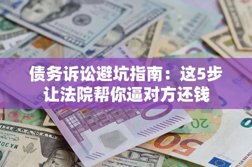 北京债务诉讼避坑指南：这5步让法院帮你逼对方还钱