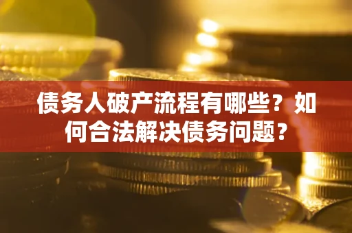 北京债务人破产流程有哪些？如何合法解决债务问题？