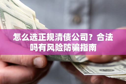 北京怎么选正规清债公司？合法吗有风险防骗指南