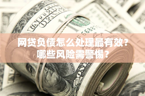 北京网贷负债怎么处理最有效？哪些风险需警惕？