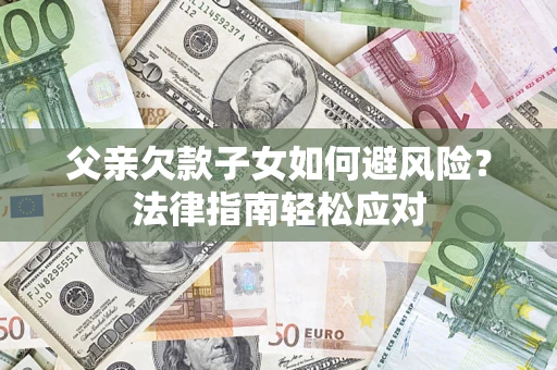 北京父亲欠款子女如何避风险？法律指南轻松应对