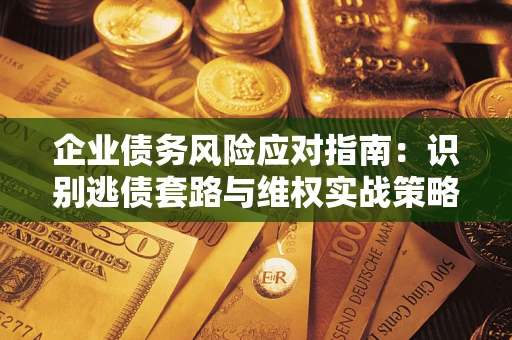 北京企业债务风险应对指南：识别逃债套路与维权实战策略
