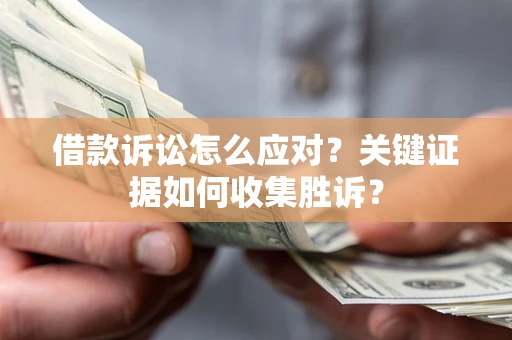 北京借款诉讼怎么应对？关键证据如何收集胜诉？