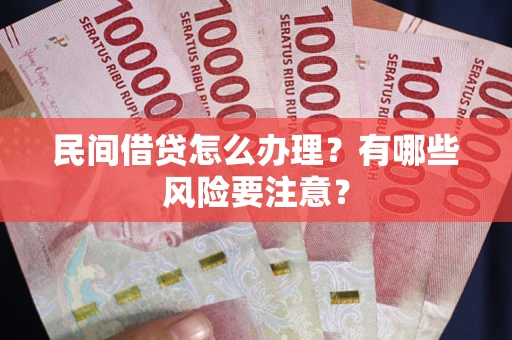 北京民间借贷怎么办理？有哪些风险要注意？
