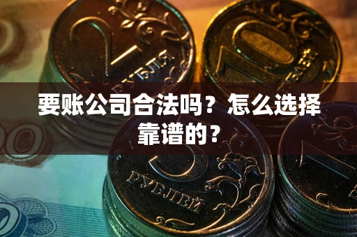 北京要账公司合法吗？怎么选择靠谱的？