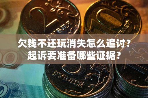 北京欠钱不还玩消失怎么追讨？起诉要准备哪些证据？