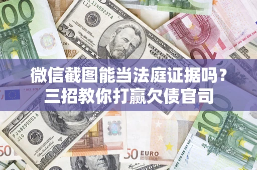 北京微信截图能当法庭证据吗？三招教你打赢欠债官司