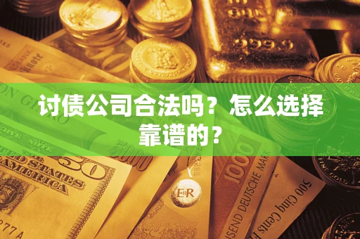 北京讨债公司合法吗？怎么选择靠谱的？