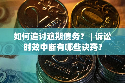 北京如何追讨逾期债务？ | 诉讼时效中断有哪些诀窍？