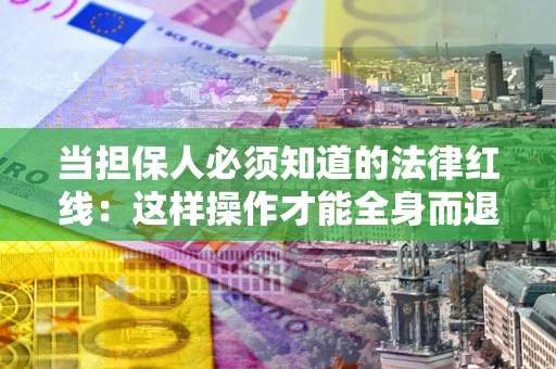 北京当担保人必须知道的法律红线：这样操作才能全身而退