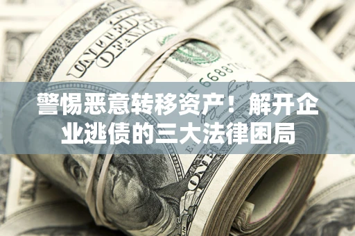 北京警惕恶意转移资产！解开企业逃债的三大法律困局