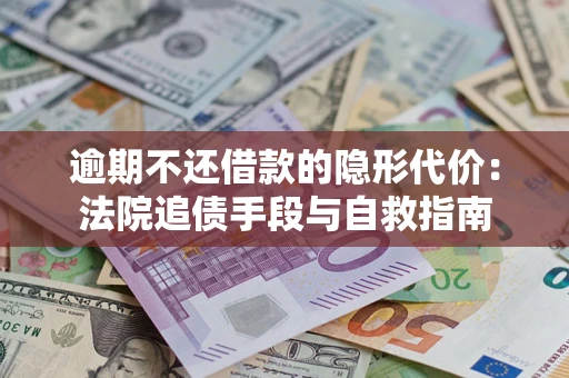 北京逾期不还借款的隐形代价：法院追债手段与自救指南