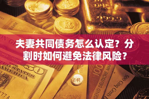 北京夫妻共同债务怎么认定？分割时如何避免法律风险？