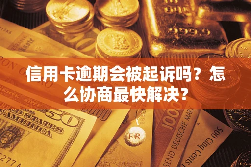 北京信用卡逾期会被起诉吗？怎么协商最快解决？