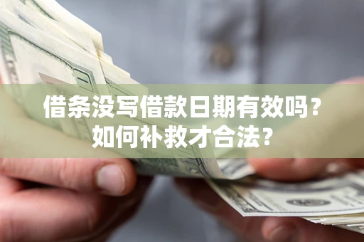 北京借条没写借款日期有效吗？如何补救才合法？