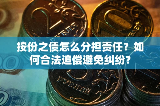 北京按份之债怎么分担责任？如何合法追偿避免纠纷？