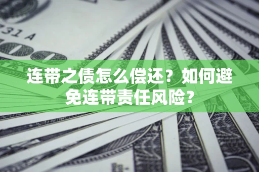 北京连带之债怎么偿还？如何避免连带责任风险？