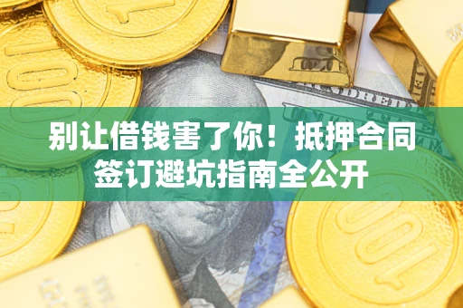 北京别让借钱害了你！抵押合同签订避坑指南全公开
