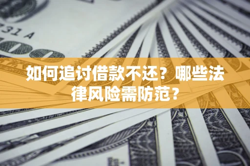 北京如何追讨借款不还？哪些法律风险需防范？