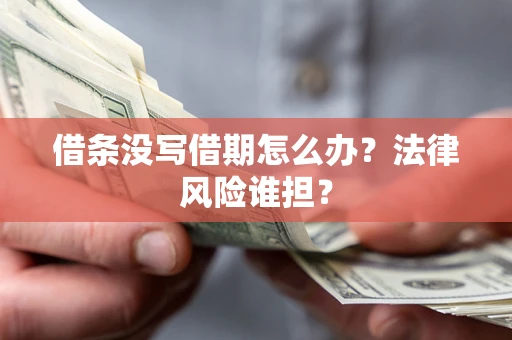 北京借条没写借期怎么办？法律风险谁担？