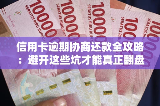 北京信用卡逾期协商还款全攻略：避开这些坑才能真正翻盘