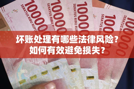 北京坏账处理有哪些法律风险？如何有效避免损失？