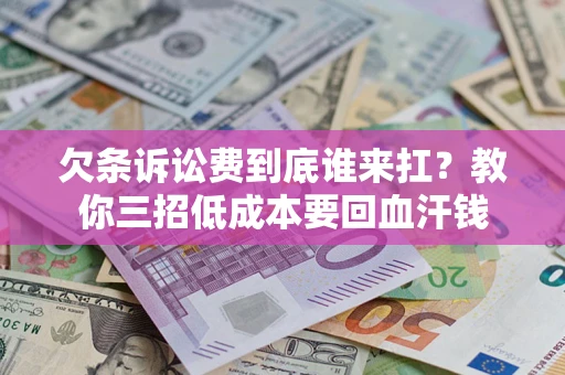 北京欠条诉讼费到底谁来扛？教你三招低成本要回血汗钱