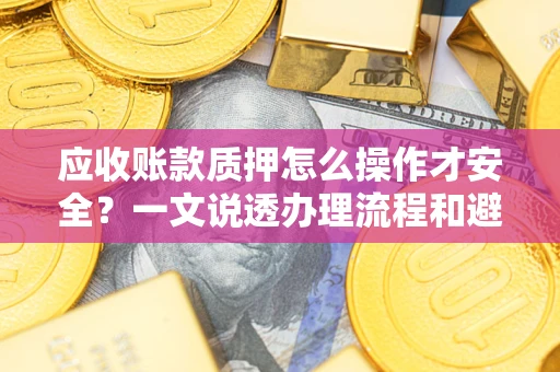 北京应收账款质押怎么操作才安全？一文说透办理流程和避险绝招