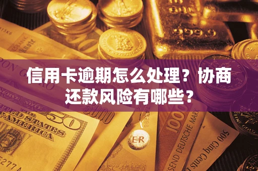 北京信用卡逾期怎么处理？协商还款风险有哪些？